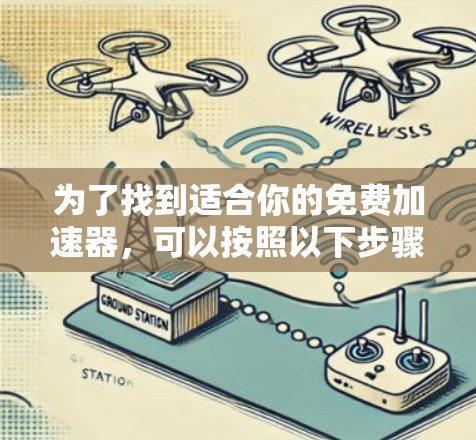 为了找到适合你的免费加速器,可以按照以下步骤进行 为了找到适合你的免费加速器,可以按照以下步骤进行