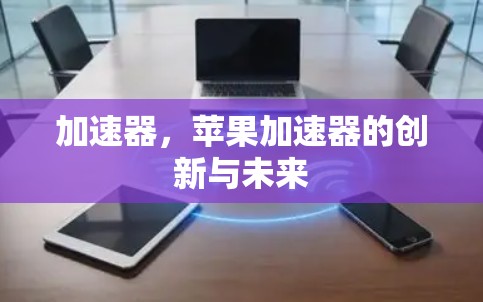 加速器，苹果加速器的创新与未来