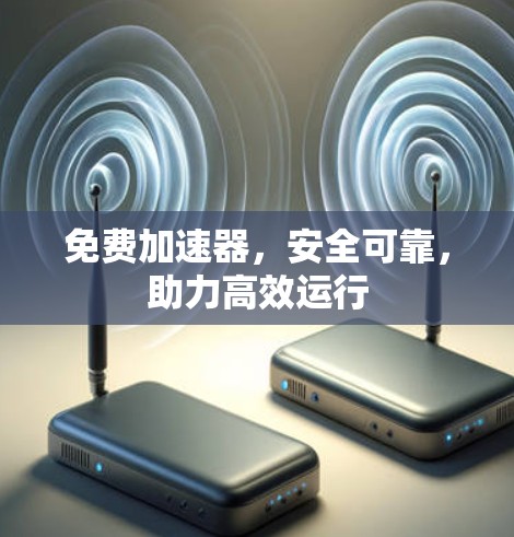免费加速器,安全可靠,助力高效运行 免费加速器,安全可靠,助力高效运行