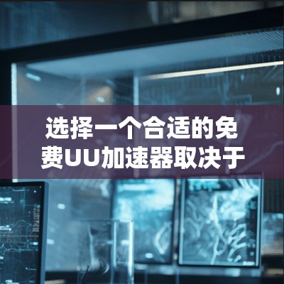 选择一个合适的免费UU加速器取决于你的具体需求和使用频率。以下是一些综合考虑的因素和推荐