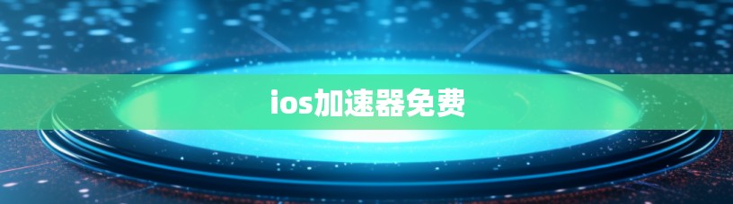 ios加速器免费 ios加速器免费