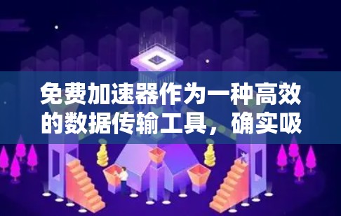 免费加速器作为一种高效的数据传输工具，确实吸引了大量用户。以下是对其功能和使用的详细分析