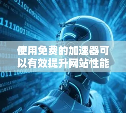使用免费的加速器可以有效提升网站性能,但需要遵循正确的操作步骤,并注意安全问题。以下是一个清晰的指南,帮助您逐步使用免费加速器 使用免费的加速器可以有效提升网站性能,但需要遵循正确的操作步骤,并注意安全问题。以下是一个清晰的指南,帮助您逐步使用免费加速器