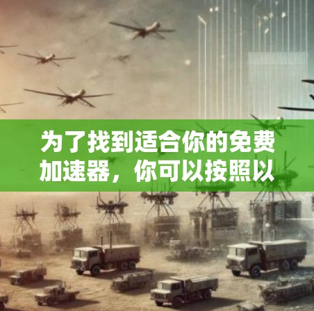 为了找到适合你的免费加速器,你可以按照以下步骤进行 为了找到适合你的免费加速器,你可以按照以下步骤进行