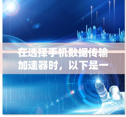 在选择手机数据传输加速器时,以下是一个系统化的建议 在选择手机数据传输加速器时,以下是一个系统化的建议