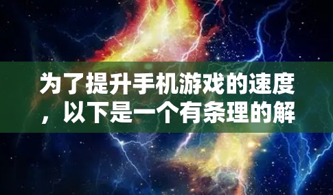 为了提升手机游戏的速度,以下是一个有条理的解决方案计划 为了提升手机游戏的速度,以下是一个有条理的解决方案计划