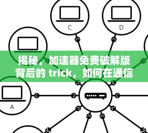 揭秘,加速器免费破解版背后的 trick,如何在通信领域真正发挥优势 揭秘,加速器免费破解版背后的 trick,如何在通信领域真正发挥优势