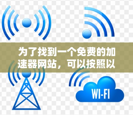 为了找到一个免费的加速器网站,可以按照以下步骤进行 为了找到一个免费的加速器网站,可以按照以下步骤进行
