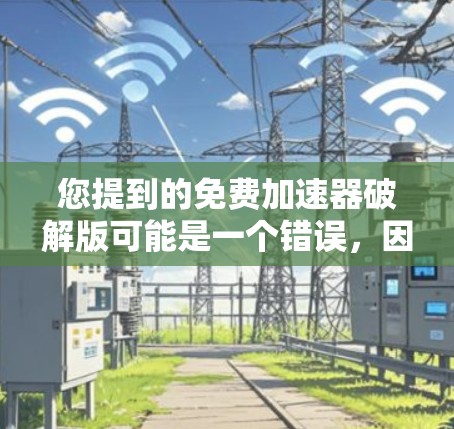 您提到的免费加速器破解版可能是一个错误,因为破解版通常用于破坏软件或病毒,而不是提供加速工具。如果您需要一个免费的加速软件,可以考虑以下几款常用的免费加速推荐 您提到的免费加速器破解版可能是一个错误,因为破解版通常用于破坏软件或病毒,而不是提供加速工具。如果您需要一个免费的加速软件,可以考虑以下几款常用的免费加速推荐