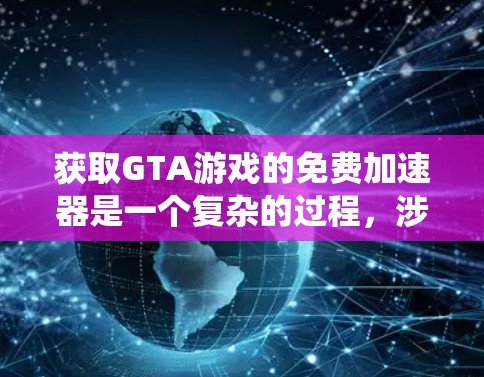 获取GTA游戏的免费加速器是一个复杂的过程，涉及多个因素，如网站的安全性、功能是否适合游戏、是否有广告或付费内容，以及系统要求。以下是一步步的解决方案