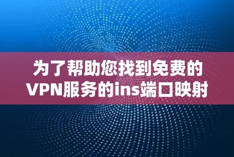 为了帮助您找到免费的VPN服务的ins端口映射信息,以下是一些推荐的官方VPN服务以及它们的ins端口映射 为了帮助您找到免费的VPN服务的ins端口映射信息,以下是一些推荐的官方VPN服务以及它们的ins端口映射