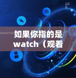 如果你指的是watch（观看）某种内容，比如电影、电视剧或社交媒体内容，我可以推荐一些热门的VPN或观看平台。请告诉我你的具体需求，我会尽力提供帮助！