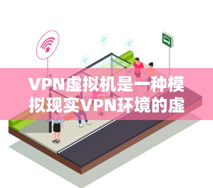 VPN虚拟机是一种模拟现实VPN环境的虚拟设备,用户可以使用它来远程访问互联网服务。以下是使用VPN虚拟机的基本步骤 VPN虚拟机是一种模拟现实VPN环境的虚拟设备,用户可以使用它来远程访问互联网服务。以下是使用VPN虚拟机的基本步骤