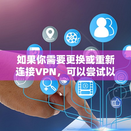如果你需要更换或重新连接VPN，可以尝试以下步骤