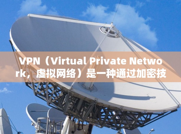 VPN(Virtual Private Network,虚拟网络)是一种通过加密技术隐藏真实身份并加密数据的网络服务。以下是关于VPN的详细分析 VPN(Virtual Private Network,虚拟网络)是一种通过加密技术隐藏真实身份并加密数据的网络服务。以下是关于VPN的详细分析
