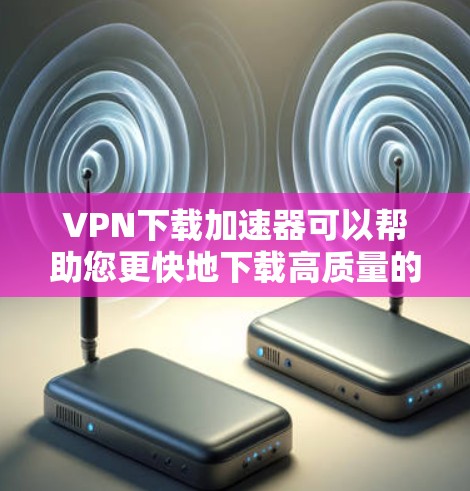 VPN下载加速器可以帮助您更快地下载高质量的视频、文件或应用,特别是在需要快速连接网络时。以下是几种常见的VPN下载加速器推荐,供您参考 VPN下载加速器可以帮助您更快地下载高质量的视频、文件或应用,特别是在需要快速连接网络时。以下是几种常见的VPN下载加速器推荐,供您参考
