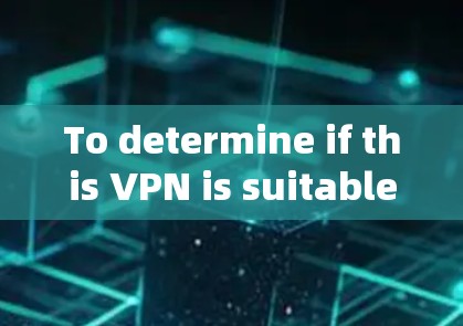 To determine if this VPN is suitable,consider the following: To determine if this VPN is suitable,consider the following: