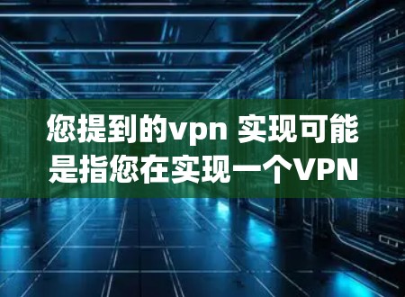 您提到的vpn 实现可能是指您在实现一个VPN协议或系统。为了更好地帮助您，我需要了解您具体的问题或场景。以下是一些可能的方面，您可以提供更多细节，我会尽力为您解答