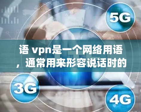 语 vpn是一个网络用语，通常用来形容说话时的缓慢或不快的语气。具体来说，它是对语速慢（sluggish speaking）的误写，或者是一种幽默的表达方式，用来调侃说话时的不自然或缓慢