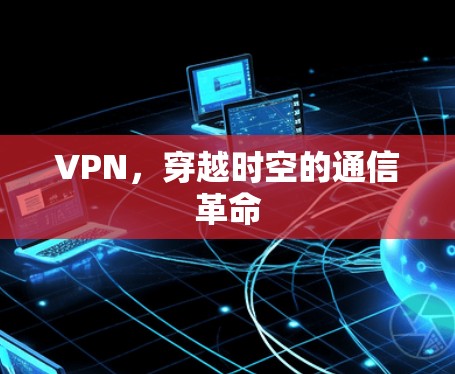 VPN,穿越时空的通信革命 VPN,穿越时空的通信革命