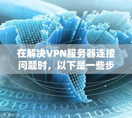 在解决VPN服务器连接问题时，以下是一些步骤和建议，帮助您顺利连接到VPN服务器