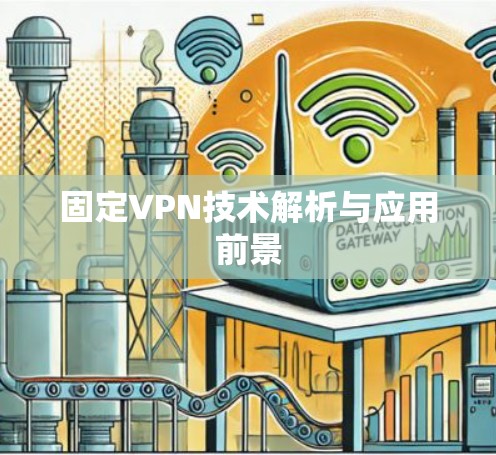 固定VPN技术解析与应用前景 固定VPN技术解析与应用前景