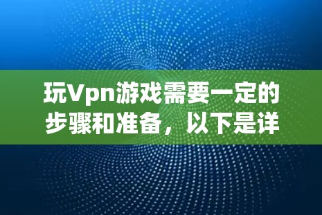 玩Vpn游戏需要一定的步骤和准备,以下是详细的步骤指南 玩Vpn游戏需要一定的步骤和准备,以下是详细的步骤指南