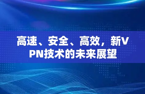 高速、安全、高效，新VPN技术的未来展望