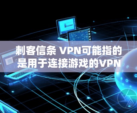 刺客信条 VPN可能指的是用于连接游戏的VPN服务。刺客信条是暗黑破坏神4的原版游戏，通常需要使用端口VPN连接多个端口，才能进行多人在线游戏