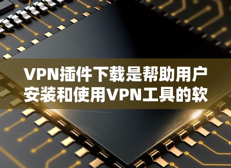 VPN插件下载是帮助用户安装和使用VPN工具的软件或插件。以下是一些常见的VPN插件类型及其特点,供您参考 VPN插件下载是帮助用户安装和使用VPN工具的软件或插件。以下是一些常见的VPN插件类型及其特点,供您参考