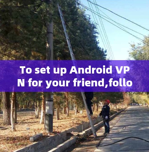 To set up Android VPN for your friend,follow these organized steps: To set up Android VPN for your friend,follow these organized steps: