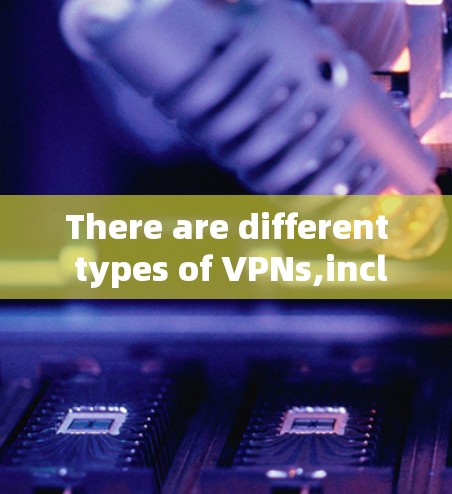 There are different types of VPNs,including: There are different types of VPNs,including: