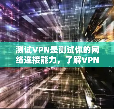 测试VPN是测试你的网络连接能力,了解VPN的基本使用方法。以下是一些步骤和注意事项,帮助你更好地理解和使用VPN 测试VPN是测试你的网络连接能力,了解VPN的基本使用方法。以下是一些步骤和注意事项,帮助你更好地理解和使用VPN