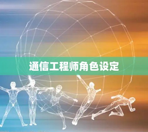 通信工程师角色设定 通信工程师角色设定