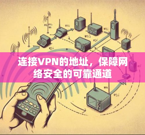 连接VPN的地址,保障网络安全的可靠通道 连接VPN的地址,保障网络安全的可靠通道