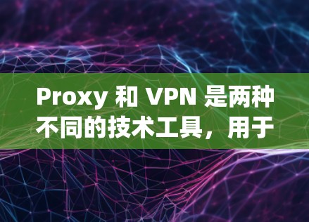 Proxy 和 VPN 是两种不同的技术工具,用于访问外部互联网,但它们各有不同。以下是它们的区别和使用方法的总结 Proxy 和 VPN 是两种不同的技术工具,用于访问外部互联网,但它们各有不同。以下是它们的区别和使用方法的总结