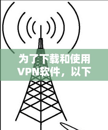 为了下载和使用VPN软件,以下是详细的步骤指南 为了下载和使用VPN软件,以下是详细的步骤指南
