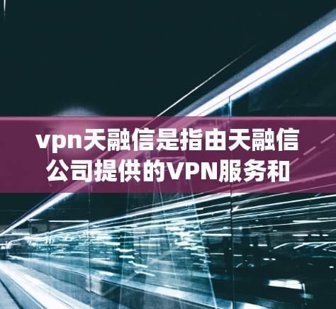vpn天融信是指由天融信公司提供的VPN服务和解决方案。天融信是一家专注于提供VPN技术、解决方案和产品的企业,致力于为用户提供安全、高效、灵活的VPN服务 vpn天融信是指由天融信公司提供的VPN服务和解决方案。天融信是一家专注于提供VPN技术、解决方案和产品的企业,致力于为用户提供安全、高效、灵活的VPN服务