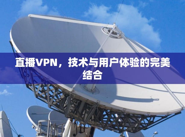 直播VPN,技术与用户体验的完美结合 直播VPN,技术与用户体验的完美结合