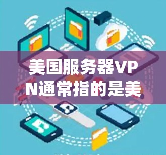 美国服务器VPN通常指的是美国政府或相关机构在技术上支持的VPN设备或系统。这些设备主要用于窃取美国网络流量,用于反间谍、反恐或其他安全目的。以下是对美国服务器VPN的详细介绍 美国服务器VPN通常指的是美国政府或相关机构在技术上支持的VPN设备或系统。这些设备主要用于窃取美国网络流量,用于反间谍、反恐或其他安全目的。以下是对美国服务器VPN的详细介绍