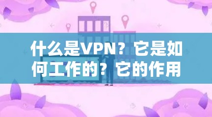 什么是VPN?它是如何工作的?它的作用与挑战? 什么是VPN?它是如何工作的?它的作用与挑战?