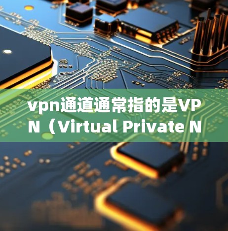 vpn通道通常指的是VPN(Virtual Private Network)的连接路径或服务器。VPN是一种网络保护技术,用于加密和防火墙设置,以实现对互联网的访问控制和身份验证 vpn通道通常指的是VPN(Virtual Private Network)的连接路径或服务器。VPN是一种网络保护技术,用于加密和防火墙设置,以实现对互联网的访问控制和身份验证