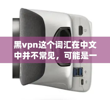 黑vpn这个词汇在中文中并不常见,可能是一个打字错误或者是特定领域的术语。如果您指的是VPN(VPN)它是一种通过密码学手段将普通互联网与私人网络连接起来的技术,旨在保护个人隐私和数据安全 黑vpn这个词汇在中文中并不常见,可能是一个打字错误或者是特定领域的术语。如果您指的是VPN(VPN)它是一种通过密码学手段将普通互联网与私人网络连接起来的技术,旨在保护个人隐私和数据安全