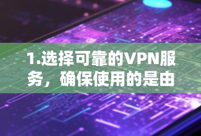 1.选择可靠的VPN服务,确保使用的是由专业公司运营的VPN服务,以获得稳定和安全的连接 1.选择可靠的VPN服务,确保使用的是由专业公司运营的VPN服务,以获得稳定和安全的连接
