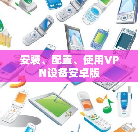 安装、配置、使用VPN设备安卓版 安装、配置、使用VPN设备安卓版