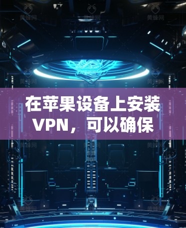 在苹果设备上安装VPN,可以确保你的数据和网络安全。以下是一步步的指南 在苹果设备上安装VPN,可以确保你的数据和网络安全。以下是一步步的指南
