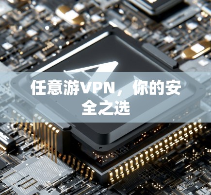 任意游VPN，你的安全之选
