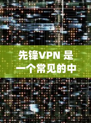 先锋VPN 是一个常见的中文网络用语,通常指的是一种 VPN(虚拟网络pane)服务。VPN是一种用于加密通信和数据传输的网络服务,能够保护用户的数据安全,同时提供更高速度的网络连接 先锋VPN 是一个常见的中文网络用语,通常指的是一种 VPN(虚拟网络pane)服务。VPN是一种用于加密通信和数据传输的网络服务,能够保护用户的数据安全,同时提供更高速度的网络连接