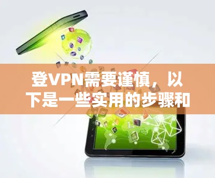 登VPN需要谨慎,以下是一些实用的步骤和注意事项 登VPN需要谨慎,以下是一些实用的步骤和注意事项