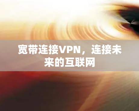 宽带连接VPN,连接未来的互联网 宽带连接VPN,连接未来的互联网